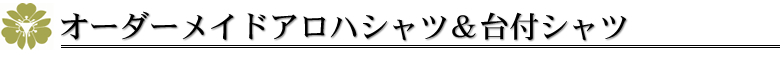 オーダーメイドアロハシャツ&台付シャツ
